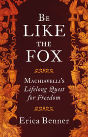 Erica Benner, Be Like the Fox: Machiavelli's Lifelong Quest for Freedom (Penguin Allen Lane)